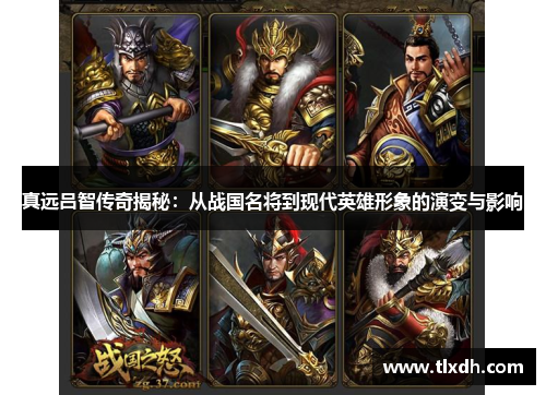 真远吕智传奇揭秘:从战国名将到现代英雄形象的演变与影响 真远吕智传奇揭秘:从战国名将到现代英雄形象的演变与影响