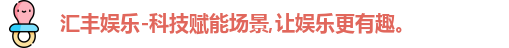 汇丰娱乐-科技赋能场景,让娱乐更有趣。